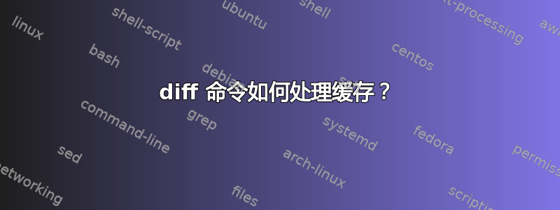 diff 命令如何处理缓存？