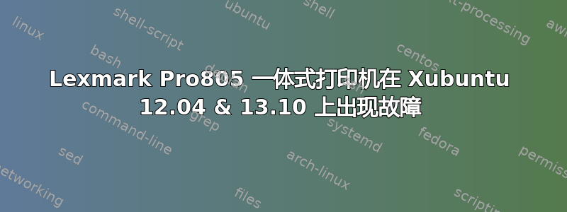 Lexmark Pro805 一体式打印机在 Xubuntu 12.04 & 13.10 上出现故障