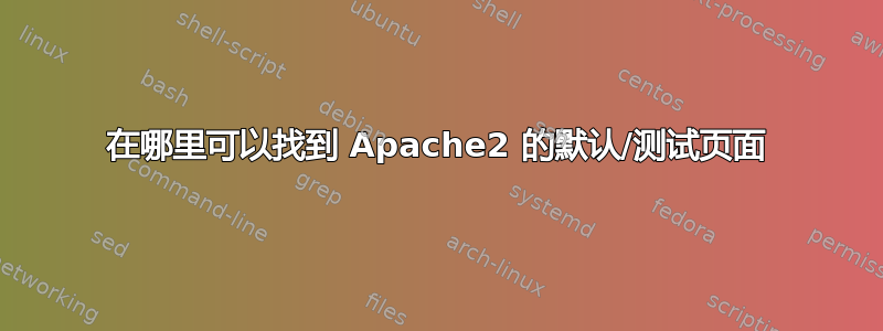 在哪里可以找到 Apache2 的默认/测试页面