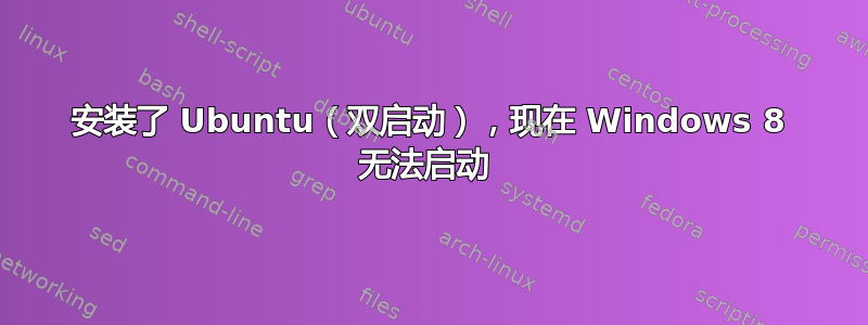 安装了 Ubuntu（双启动），现在 Windows 8 无法启动 