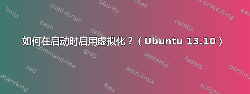 如何在启动时启用虚拟化？（Ubuntu 13.10）