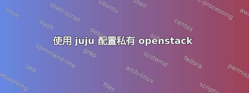 使用 juju 配置私有 openstack