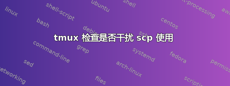 tmux 检查是否干扰 scp 使用