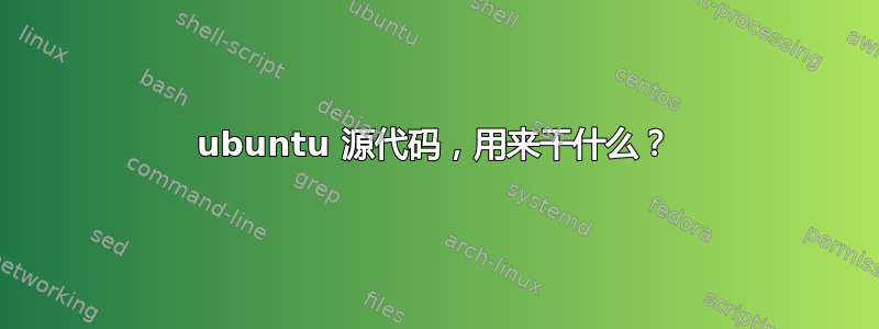 ubuntu 源代码，用来干什么？