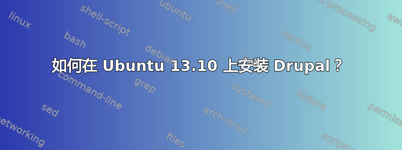 如何在 Ubuntu 13.10 上安装 Drupal？