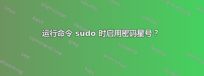 运行命令 sudo 时启用密码星号？