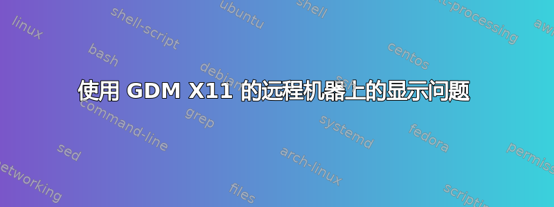 使用 GDM X11 的远程机器上的显示问题