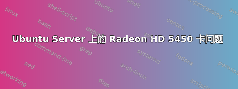 Ubuntu Server 上的 Radeon HD 5450 卡问题