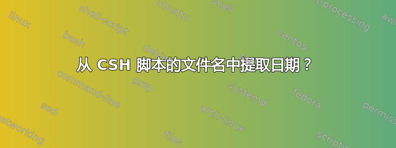 从 CSH 脚本的文件名中提取日期？