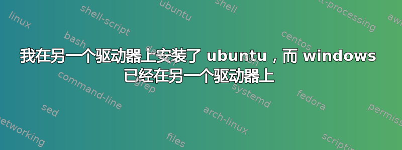 我在另一个驱动器上安装了 ubuntu，而 windows 已经在另一个驱动器上