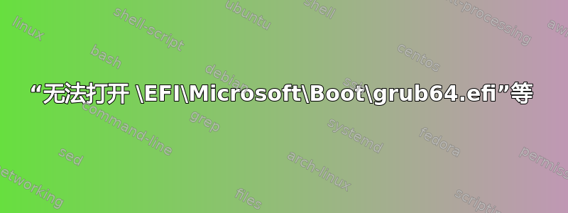 “无法打开 \EFI\Microsoft\Boot\grub64.efi”等