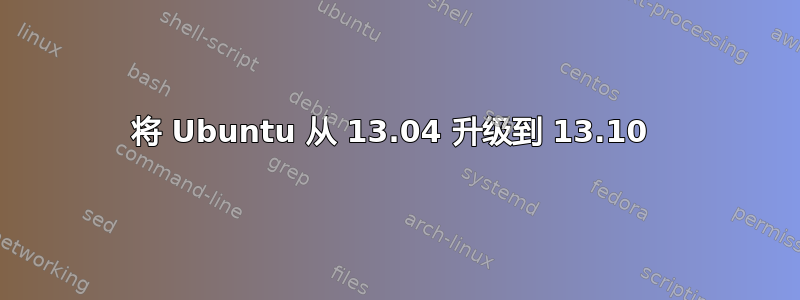 将 Ubuntu 从 13.04 升级到 13.10 