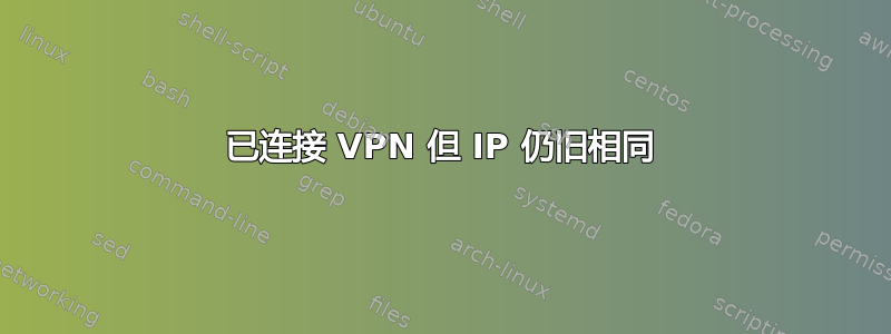 已连接 VPN 但 IP 仍旧相同