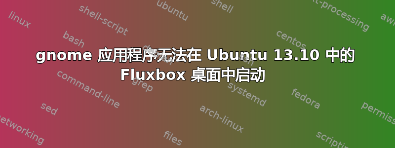 gnome 应用程序无法在 Ubuntu 13.10 中的 Fluxbox 桌面中启动 