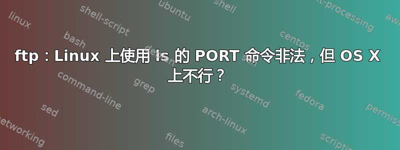 ftp：Linux 上使用 ls 的 PORT 命令非法，但 OS X 上不行？