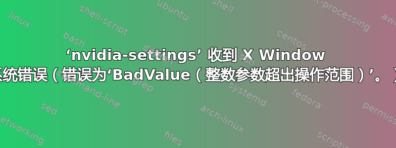 ‘nvidia-settings’ 收到 X Window 系统错误（错误为‘BadValue（整数参数超出操作范围）’。）