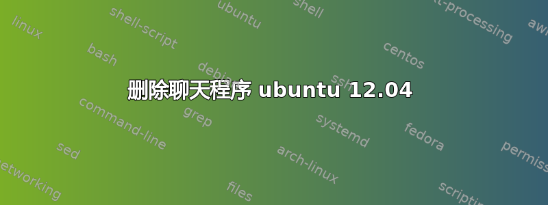 删除聊天程序 ubuntu 12.04