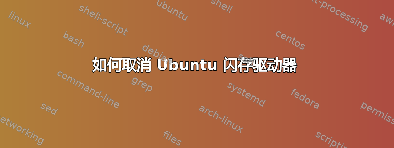 如何取消 Ubuntu 闪存驱动器