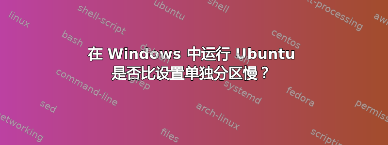 在 Windows 中运行 Ubuntu 是否比设置单独分区慢？