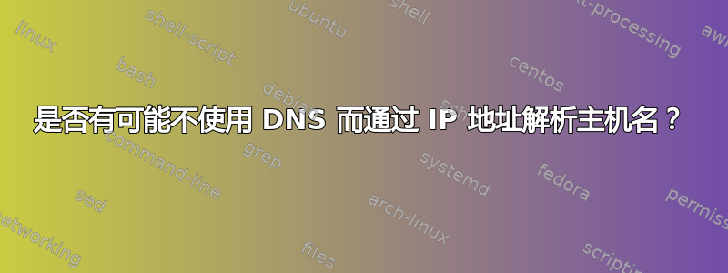 是否有可能不使用 DNS 而通过 IP 地址解析主机名？