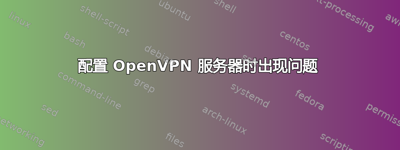 配置 OpenVPN 服务器时出现问题