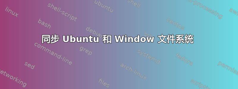 同步 Ubuntu 和 Window 文件系统