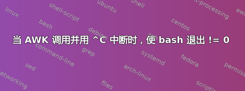 当 AWK 调用并用 ^C 中断时，使 bash 退出 != 0