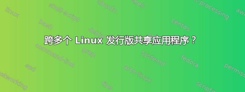 跨多个 Linux 发行版共享应用程序？