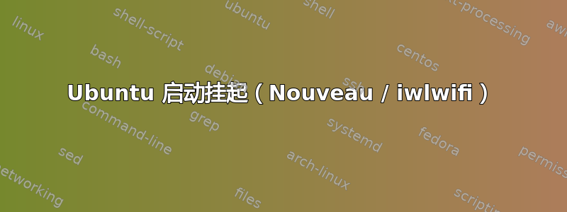 Ubuntu 启动挂起（Nouveau / iwlwifi）