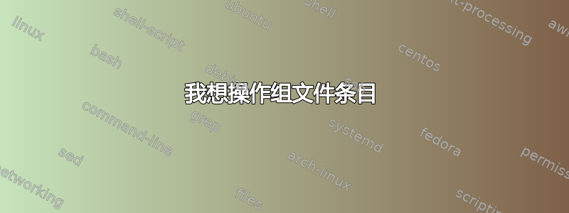 我想操作组文件条目