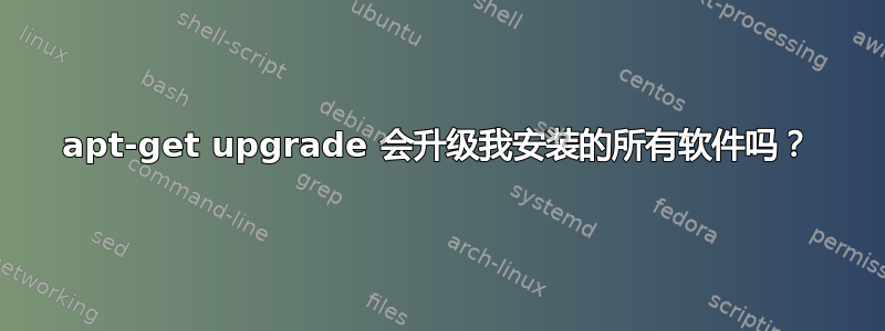 apt-get upgrade 会升级我安装的所有软件吗？