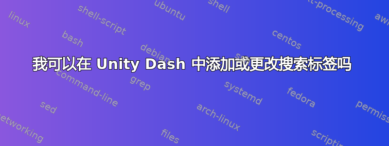 我可以在 Unity Dash 中添加或更改搜索标签吗