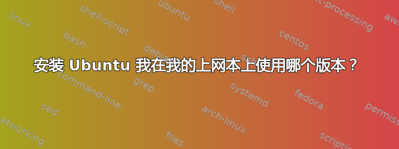 安装 Ubuntu 我在我的上网本上使用哪个版本？