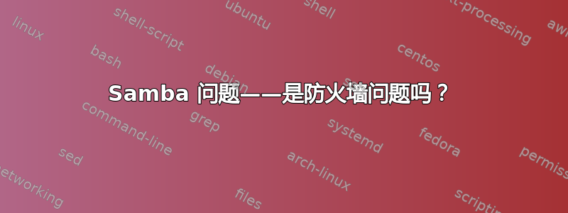 Samba 问题——是防火墙问题吗？