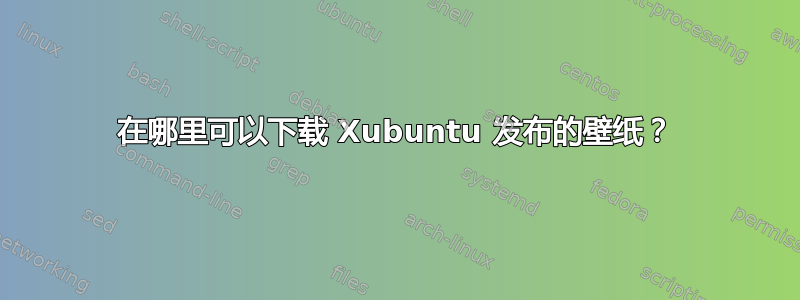 在哪里可以下载 Xubuntu 发布的壁纸？