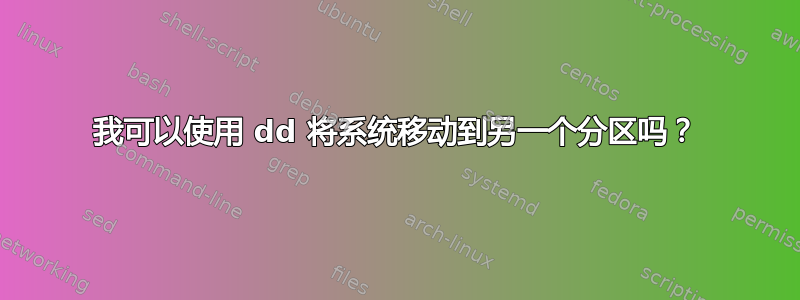 我可以使用 dd 将系统移动到另一个分区吗？