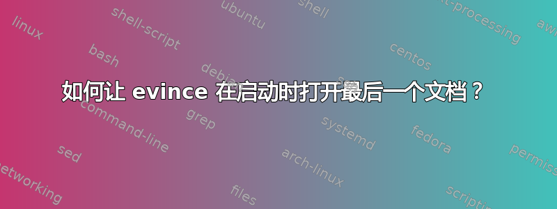 如何让 evince 在启动时打开最后一个文档？