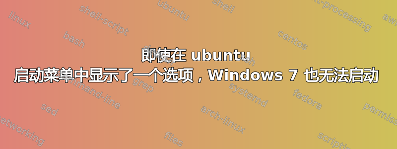 即使在 ubuntu 启动菜单中显示了一个选项，Windows 7 也无法启动