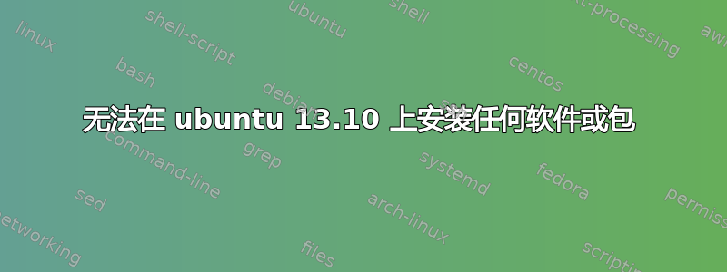 无法在 ubuntu 13.10 上安装任何软件或包