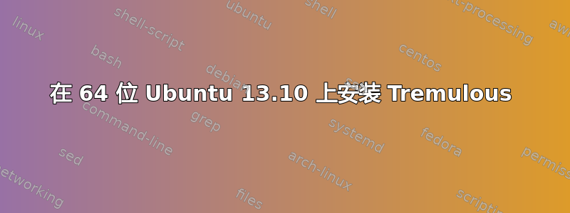 在 64 位 Ubuntu 13.10 上安装 Tremulous