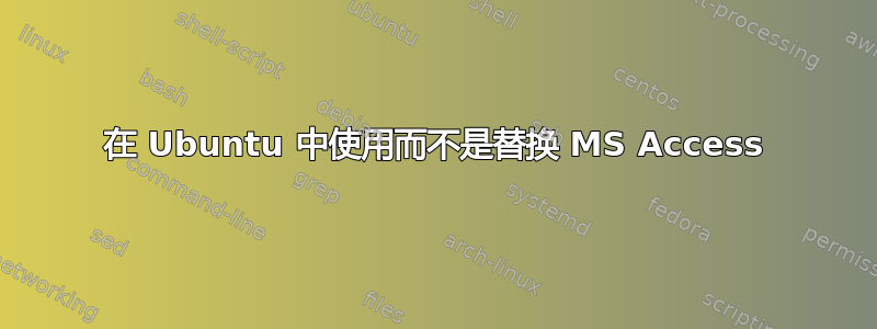 在 Ubuntu 中使用而不是替换 MS Access