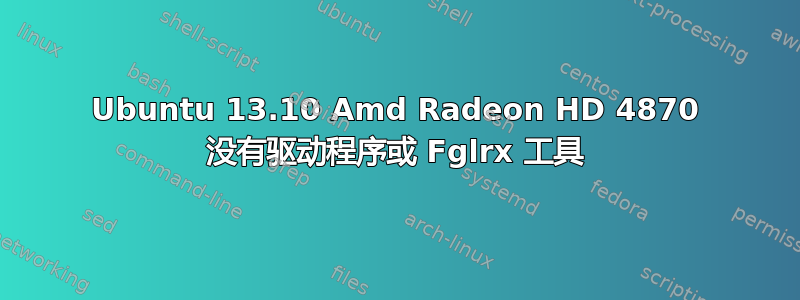 Ubuntu 13.10 Amd Radeon HD 4870 没有驱动程序或 Fglrx 工具