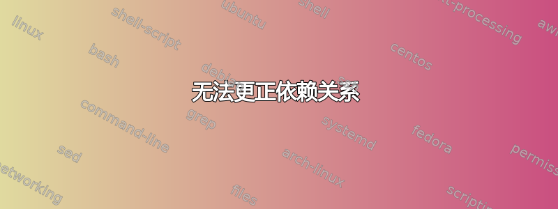 无法更正依赖关系