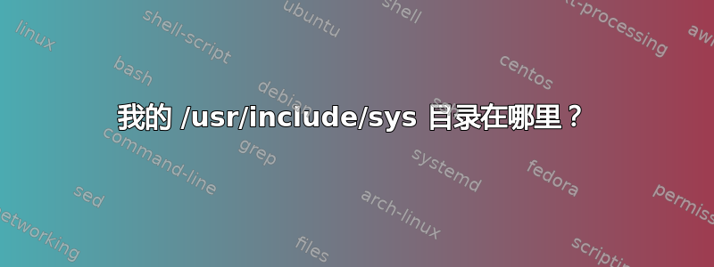 我的 /usr/include/sys 目录在哪里？