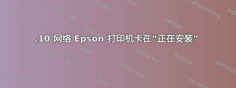 13.10 网络 Epson 打印机卡在“正在安装”