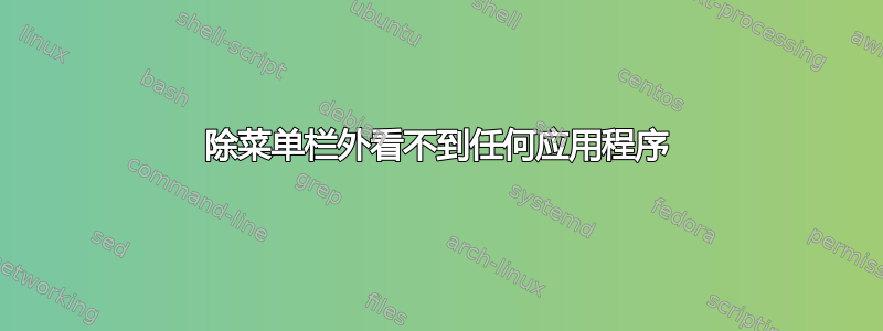 除菜单栏外看不到任何应用程序