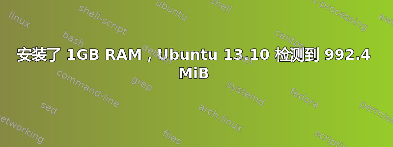 安装了 1GB RAM，Ubuntu 13.10 检测到 992.4 MiB