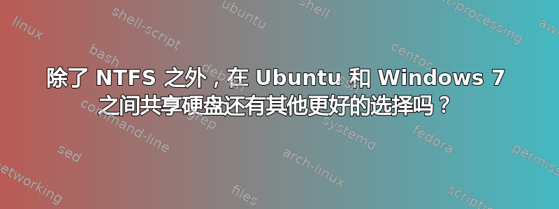 除了 NTFS 之外，在 Ubuntu 和 Windows 7 之间共享硬盘还有其他更好的选择吗？