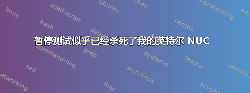 暂停测试似乎已经杀死了我的英特尔 NUC 