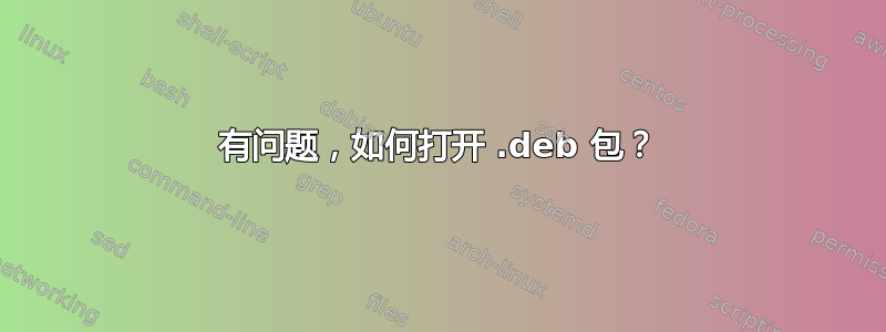 有问题，如何打开 .deb 包？